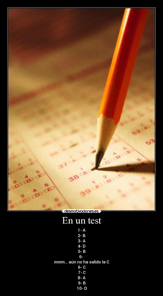En un test - 1- A
2- B
3- A
4- D
5- B
6- 
mmm... aún no ha salido la C
6- C
7- C
8- A
9- B
10- D