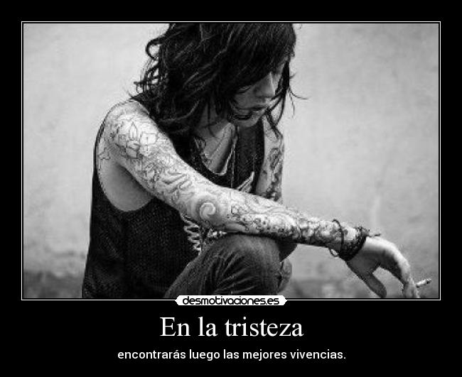 En la tristeza - encontrarás luego las mejores vivencias.