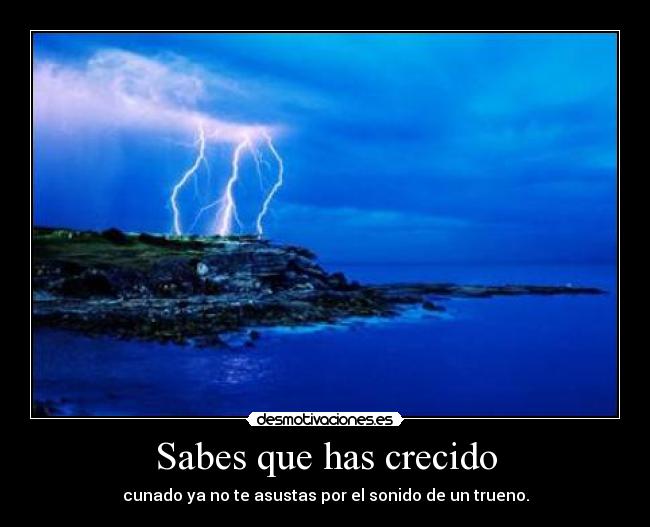 Sabes que has crecido - cunado ya no te asustas por el sonido de un trueno.