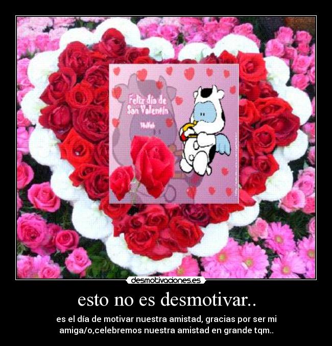 esto no es desmotivar.. - es el día de motivar nuestra amistad, gracias por ser mi
amiga/o,celebremos nuestra amistad en grande tqm..