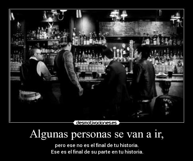 Algunas personas se van a ir, - pero ese no es el final de tu historia.
Ese es el final de su parte en tu historia.
