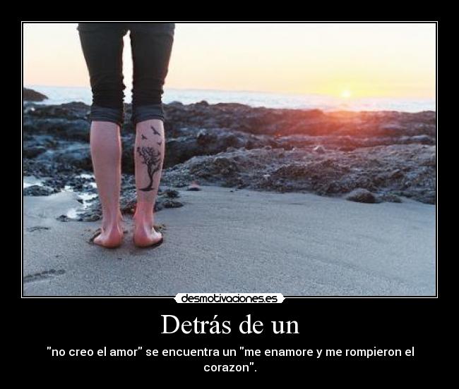 Detrás de un - no creo el amor se encuentra un me enamore y me rompieron el corazon.