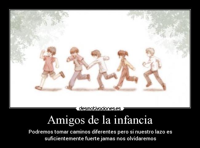 Amigos de la infancia - Podremos tomar caminos diferentes pero si nuestro lazo es
suficientemente fuerte jamas nos olvidaremos