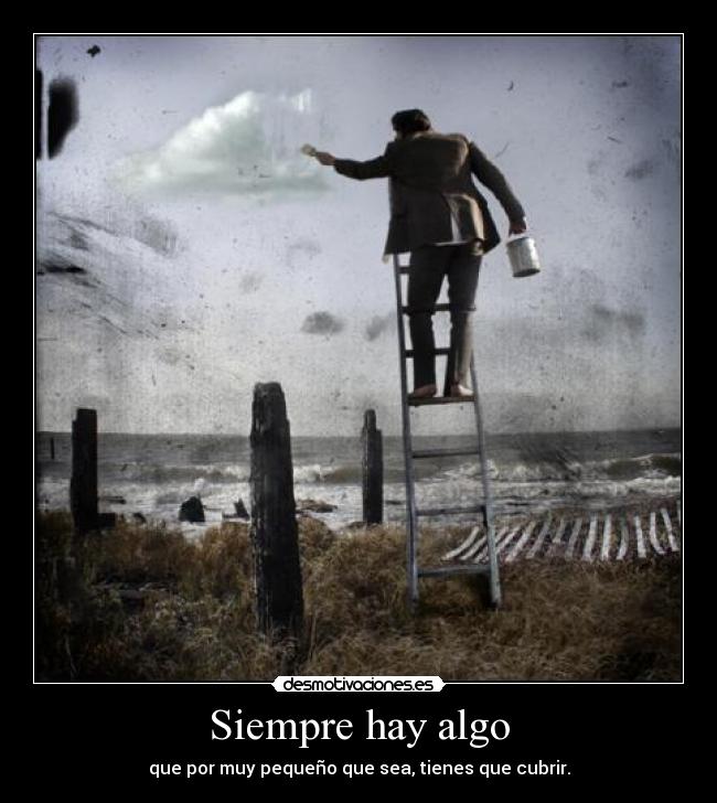 Siempre hay algo - que por muy pequeño que sea, tienes que cubrir.