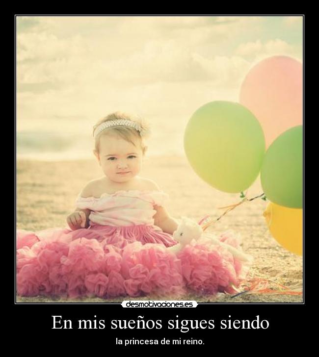 En mis sueños sigues siendo - la princesa de mi reino.
