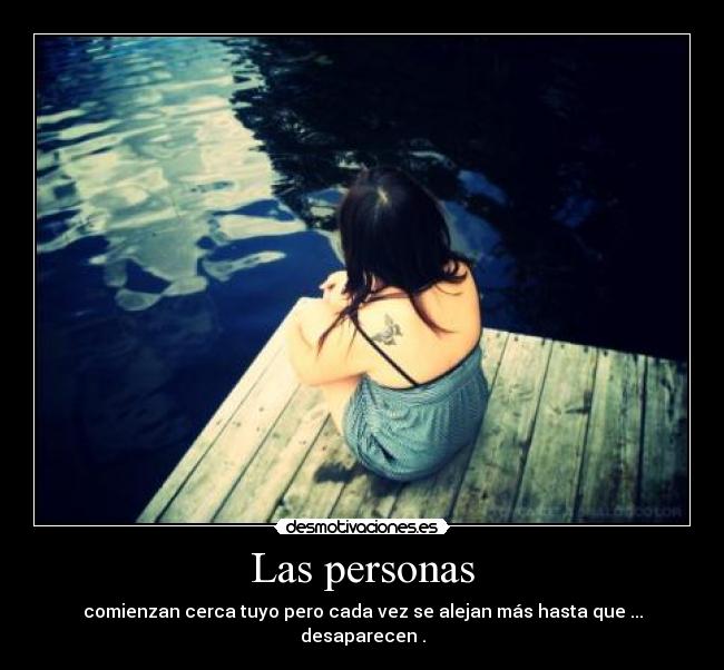 Las personas - comienzan cerca tuyo pero cada vez se alejan más hasta que ... desaparecen .