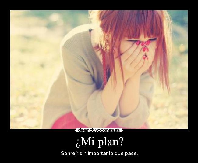 ¿Mi plan? - Sonreír sin importar lo que pase.