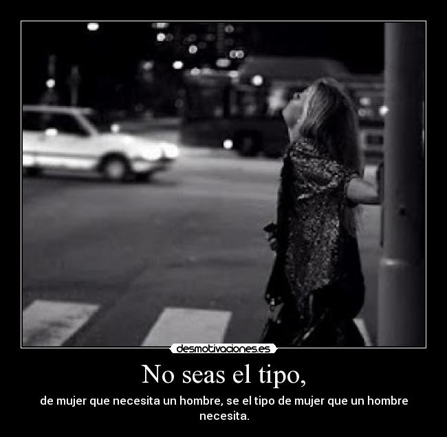 No seas el tipo, -
