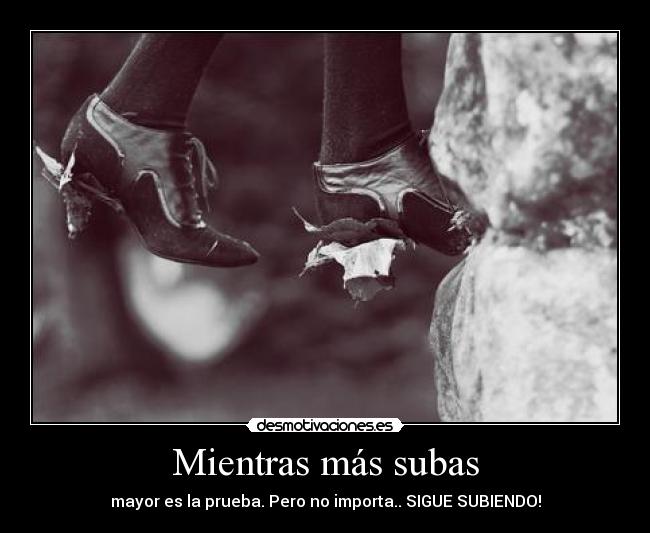 Mientras más subas - mayor es la prueba. Pero no importa.. SIGUE SUBIENDO!
