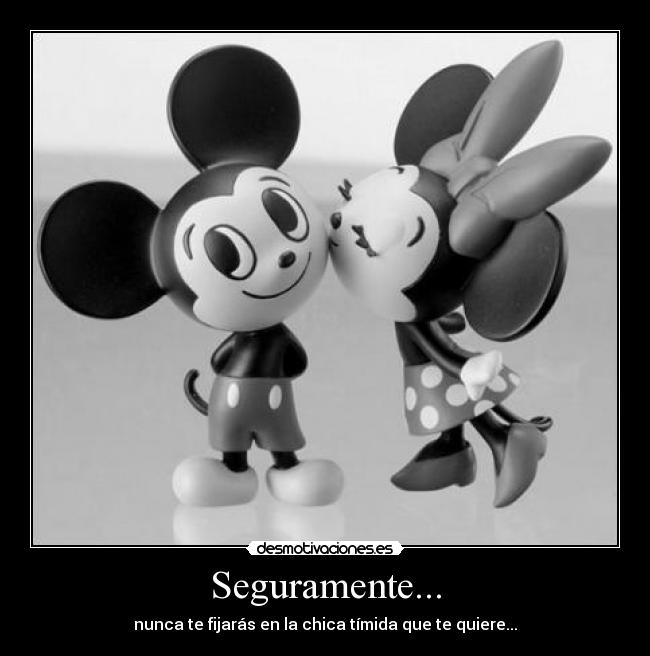 Seguramente... - nunca te fijarás en la chica tímida que te quiere...