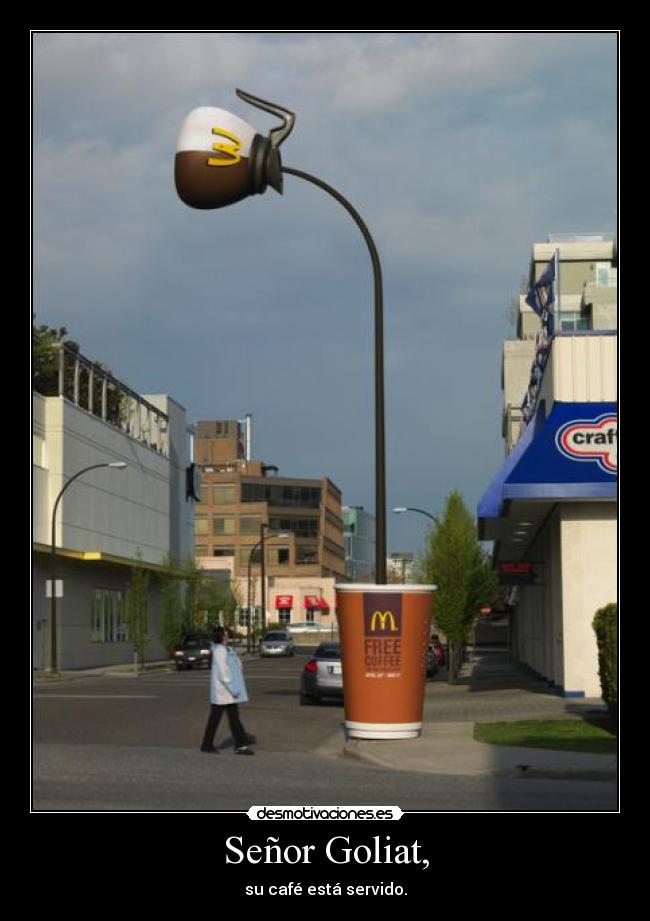 Señor Goliat, - su café está servido.