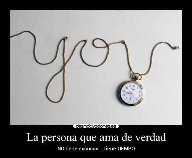 La persona que ama de verdad - NO tiene excusas.... tiene TIEMPO