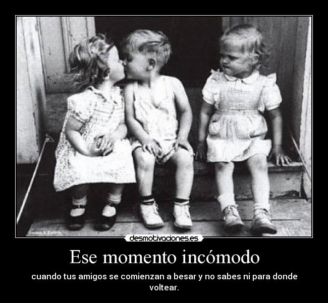 Ese momento incómodo - cuando tus amigos se comienzan a besar y no sabes ni para donde voltear.