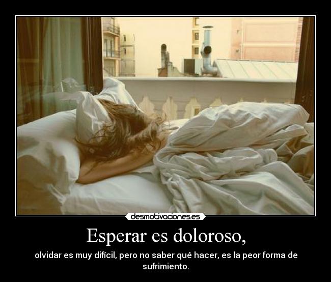 Esperar es doloroso, - olvidar es muy difícil, pero no saber qué hacer, es la peor forma de sufrimiento.