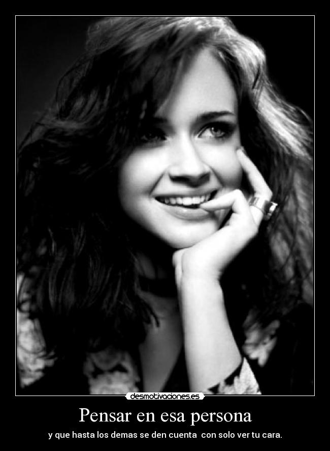 Pensar en esa persona - y que hasta los demas se den cuenta con solo ver tu cara.