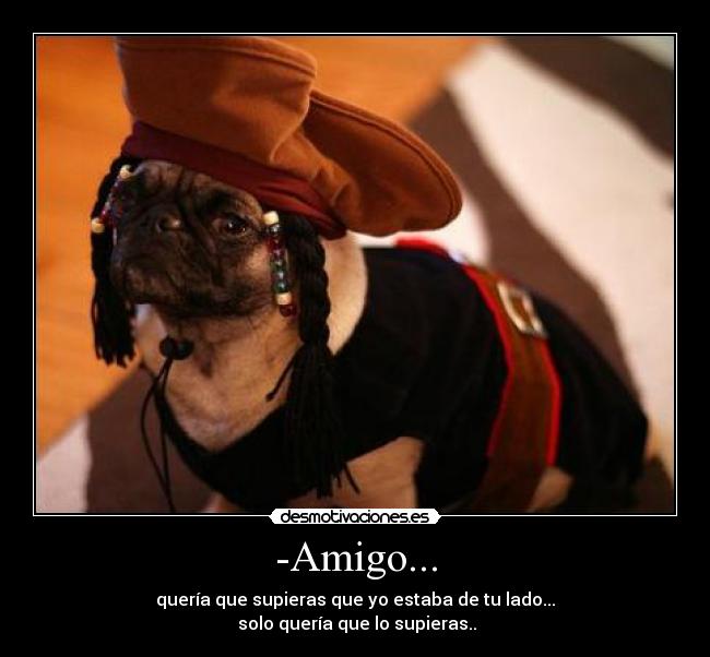 -Amigo... - quería que supieras que yo estaba de tu lado...
solo quería que lo supieras..