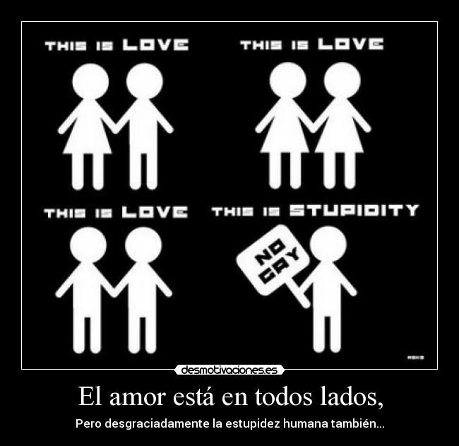 El amor está en todos lados, - Pero desgraciadamente la estupidez humana también...