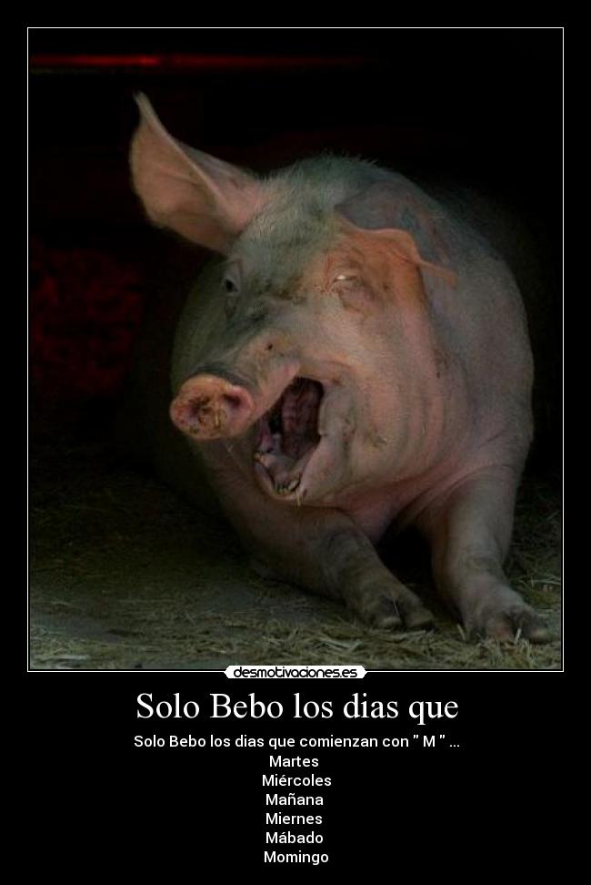 Solo Bebo los dias que - Solo Bebo los dias que comienzan con  M  ...
Martes 
Miércoles
Mañana 
Miernes 
Mábado 
Momingo