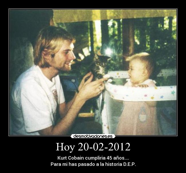 Hoy 20-02-2012 - Kurt Cobain cumpliria 45 años....
Para mi has pasado a la historia D.E.P.