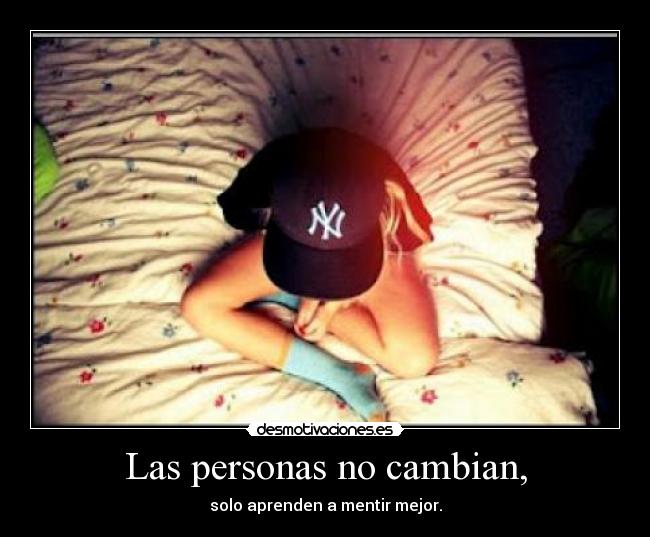 Las personas no cambian, - solo aprenden a mentir mejor.