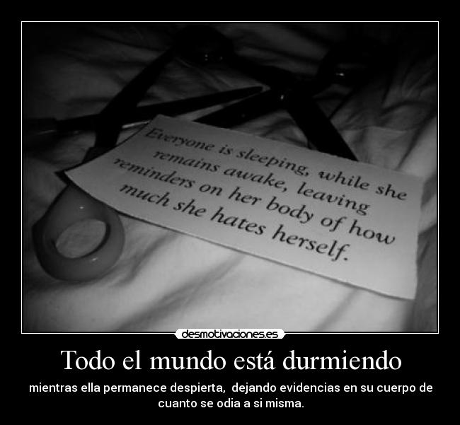 Todo el mundo está durmiendo - mientras ella permanece despierta, dejando evidencias en su cuerpo de
cuanto se odia a si misma.