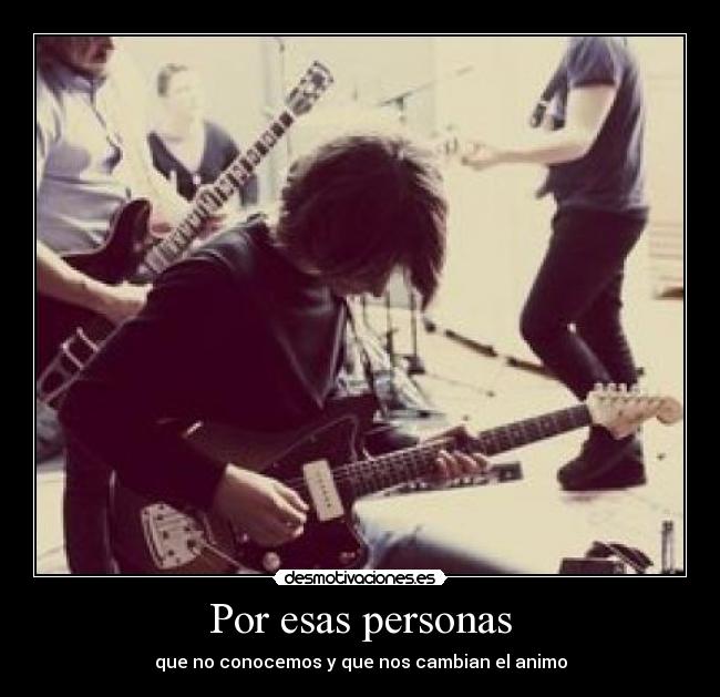 Por esas personas - que no conocemos y que nos cambian el animo