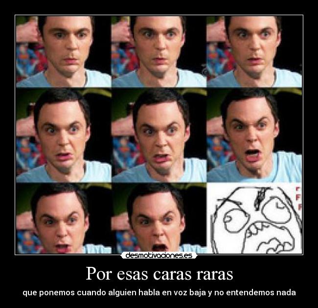 Por esas caras raras - que ponemos cuando alguien habla en voz baja y no entendemos nada