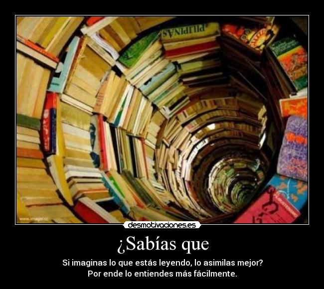 ¿Sabías que - Si imaginas lo que estás leyendo, lo asimilas mejor?
Por ende lo entiendes más fácilmente.