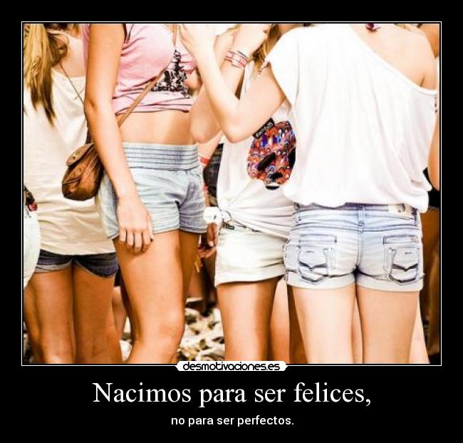 Nacimos para ser felices, - no para ser perfectos.