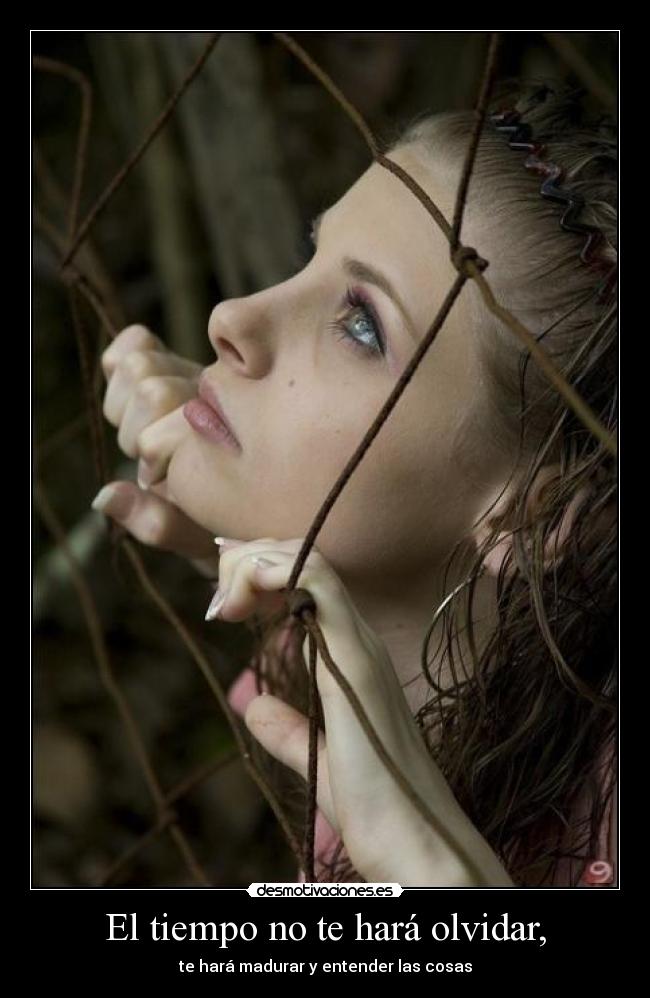 El tiempo no te hará olvidar, - te hará madurar y entender las cosas