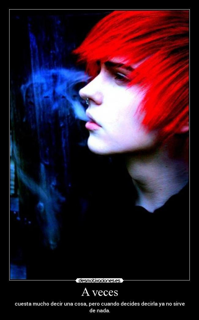 A veces - cuesta mucho decir una cosa, pero cuando decides decirla ya no sirve de nada.