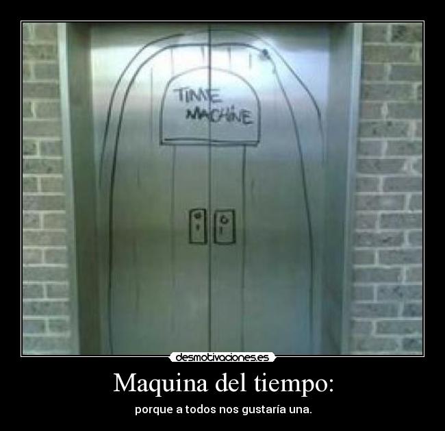 Maquina del tiempo: - porque a todos nos gustaría una.