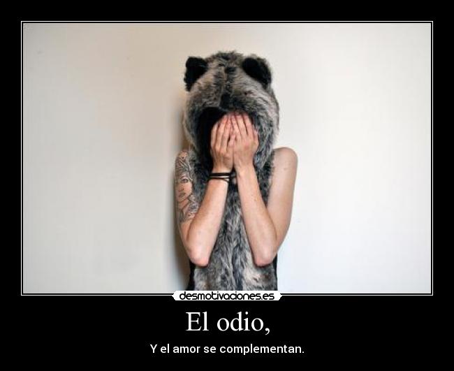 El odio, - Y el amor se complementan.