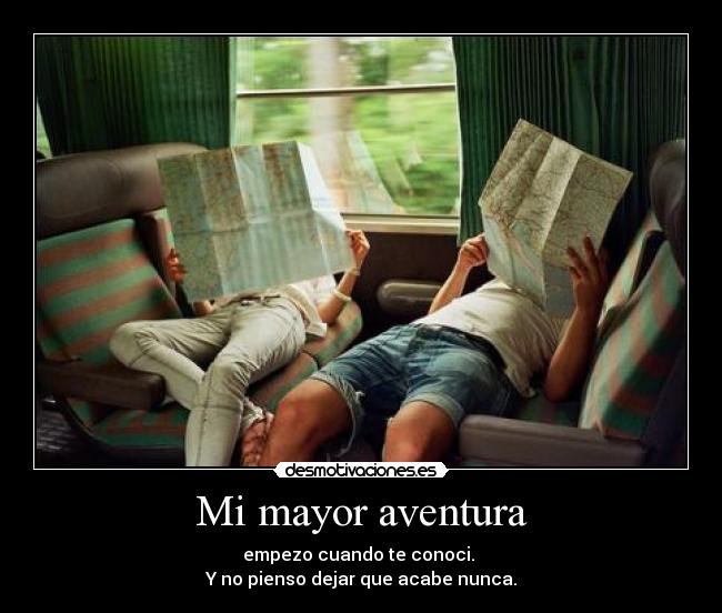 Mi mayor aventura - empezo cuando te conoci.
Y no pienso dejar que acabe nunca.