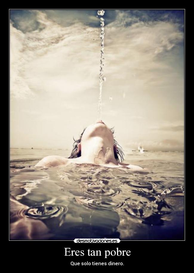 Eres tan pobre - Que solo tienes dinero.