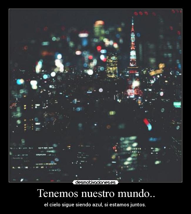 Tenemos nuestro mundo.. - 