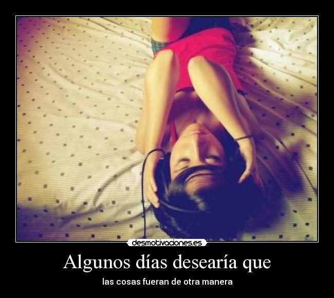 Algunos días desearía que -