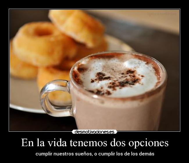 En la vida tenemos dos opciones -