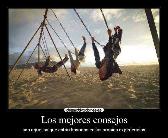 Los mejores consejos - son aquellos que están basados en las propias experiencias.