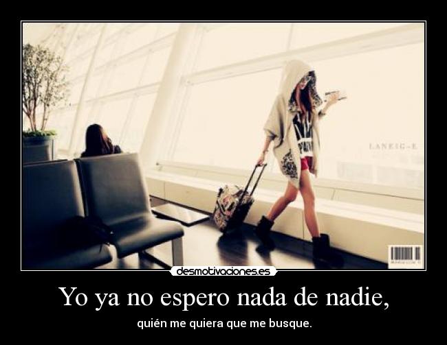 Yo ya no espero nada de nadie, -