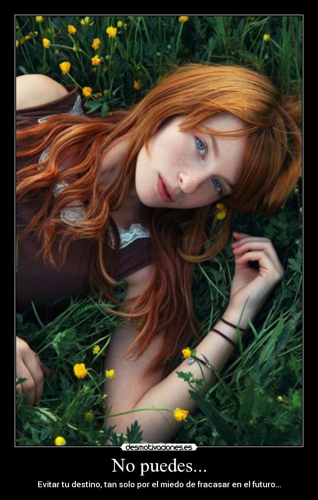 No puedes... - Evitar tu destino, tan solo por el miedo de fracasar en el futuro...