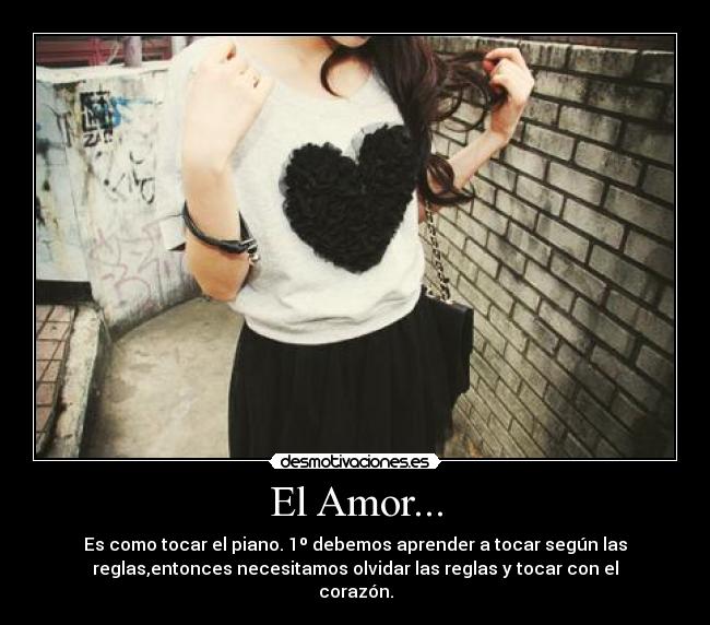 El Amor... - Es como tocar el piano. 1º debemos aprender a tocar según las
reglas,entonces necesitamos olvidar las reglas y tocar con el
corazón.