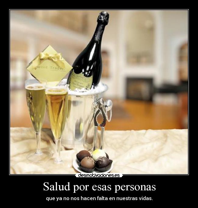 Salud por esas personas - que ya no nos hacen falta en nuestras vidas.