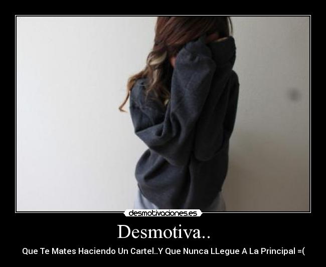 Desmotiva.. - Que Te Mates Haciendo Un Cartel..Y Que Nunca LLegue A La Principal =(