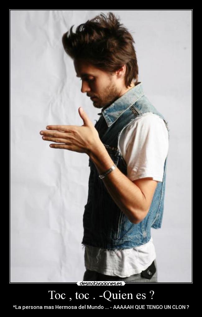 Toc , toc . -Quien es ? - *La persona mas Hermosa del Mundo ... - AAAAAH QUE TENGO UN CLON ?