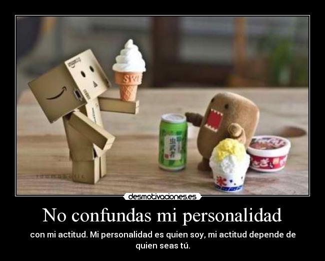 No confundas mi personalidad - con mi actitud. Mi personalidad es quien soy, mi actitud depende de quien seas tú.