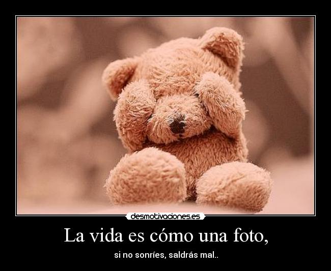 La vida es cómo una foto, - si no sonríes, saldrás mal..