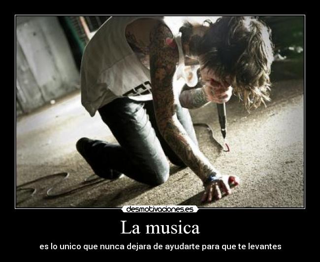La musica - es lo unico que nunca dejara de ayudarte para que te levantes