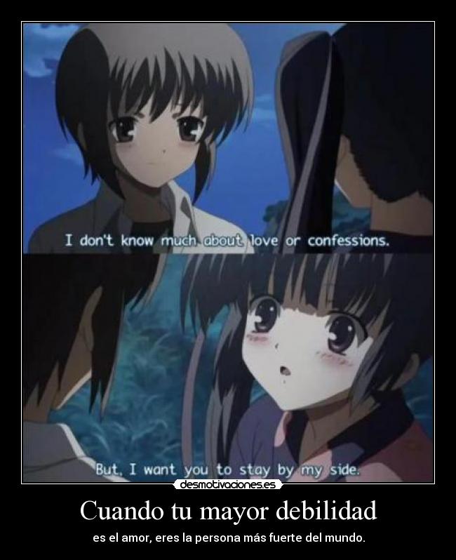 Cuando tu mayor debilidad - es el amor, eres la persona más fuerte del mundo.