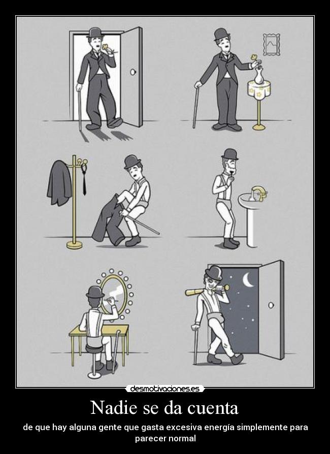 Nadie se da cuenta - de que hay alguna gente que gasta excesiva energía simplemente para parecer normal
